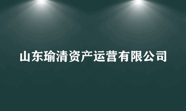 山东瑜清资产运营有限公司