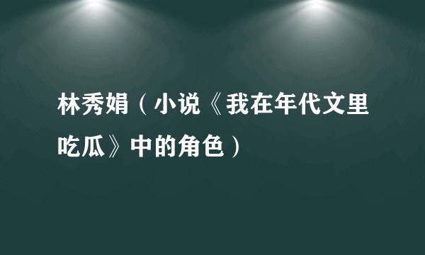 林秀娟(小说《我在年代文里吃瓜》中的角色)