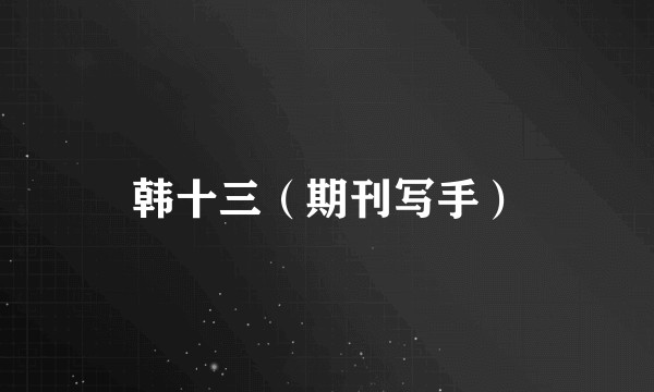 韩十三（期刊写手）