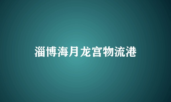 淄博海月龙宫物流港