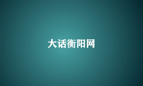 大话衡阳网