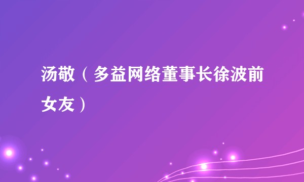 汤敬（多益网络董事长徐波前女友）