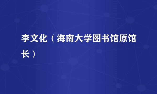 李文化（海南大学图书馆原馆长）