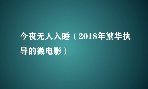 今夜无人入睡（2018年繁华执导的微电影）