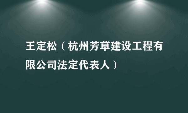 王定松（杭州芳草建设工程有限公司法定代表人）