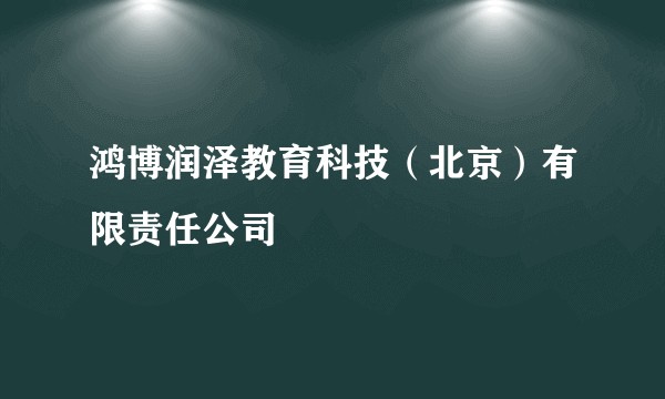 鸿博润泽教育科技（北京）有限责任公司