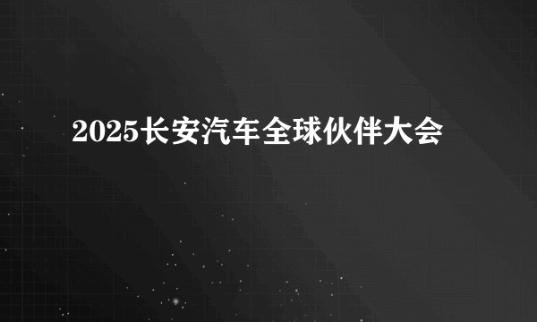 2025长安汽车全球伙伴大会