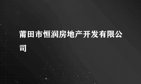 莆田市恒润房地产开发有限公司