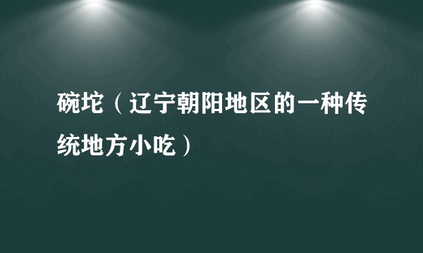 碗坨（辽宁朝阳地区的一种传统地方小吃）