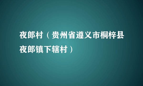 夜郎村（贵州省遵义市桐梓县夜郎镇下辖村）