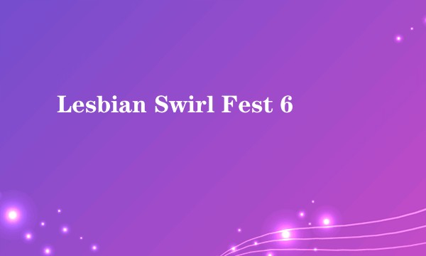 Lesbian Swirl Fest 6