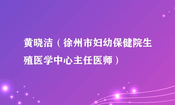 黄晓洁（徐州市妇幼保健院生殖医学中心主任医师）