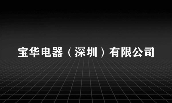宝华电器（深圳）有限公司