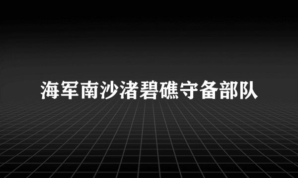 海军南沙渚碧礁守备部队
