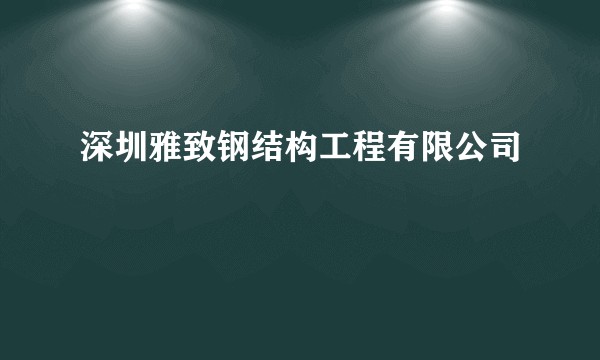 深圳雅致钢结构工程有限公司