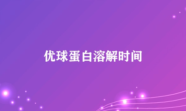 优球蛋白溶解时间