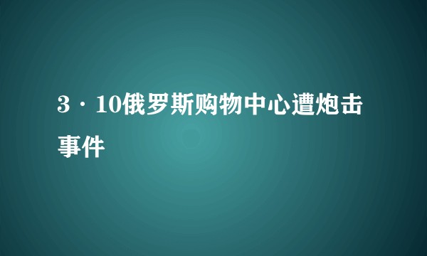 3·10俄罗斯购物中心遭炮击事件