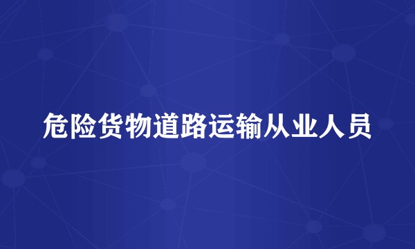 危险货物道路运输从业人员