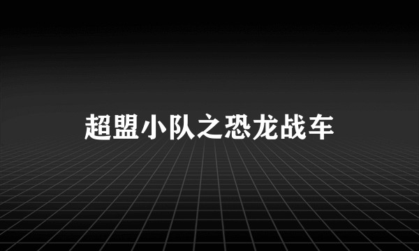 超盟小队之恐龙战车