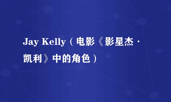 Jay Kelly（电影《影星杰·凯利》中的角色）