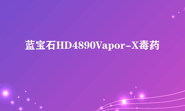 蓝宝石HD4890Vapor-X毒药