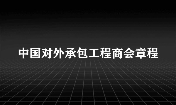 中国对外承包工程商会章程