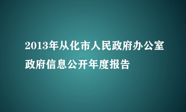 2013年从化市人民政府办公室政府信息公开年度报告