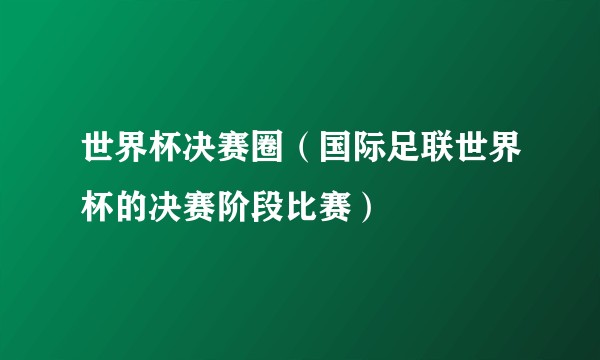 世界杯决赛圈（国际足联世界杯的决赛阶段比赛）