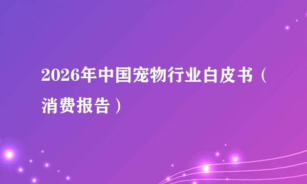 2026年中国宠物行业白皮书（消费报告）