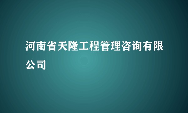 河南省天隆工程管理咨询有限公司