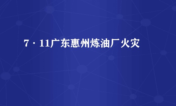 7·11广东惠州炼油厂火灾
