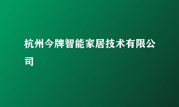 杭州今牌智能家居技术有限公司