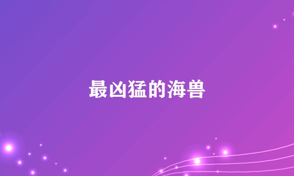 最凶猛的海兽