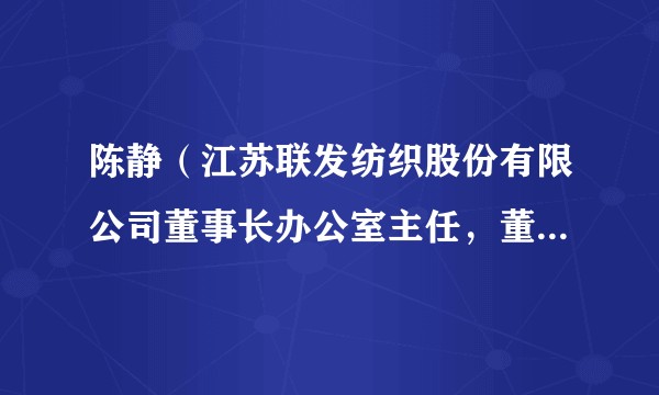陈静（江苏联发纺织股份有限公司董事长办公室主任，董事会秘书）