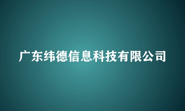 广东纬德信息科技有限公司