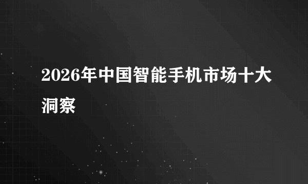 2026年中国智能手机市场十大洞察