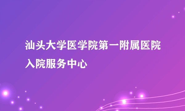 汕头大学医学院第一附属医院入院服务中心