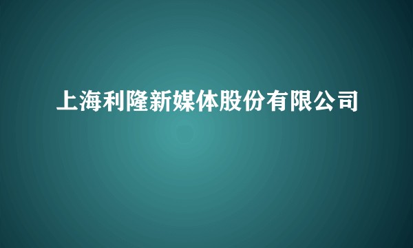 上海利隆新媒体股份有限公司