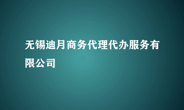 无锡迪月商务代理代办服务有限公司