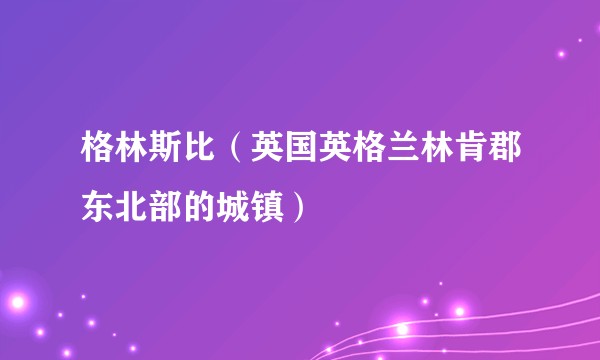 格林斯比（英国英格兰林肯郡东北部的城镇）