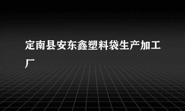 定南县安东鑫塑料袋生产加工厂