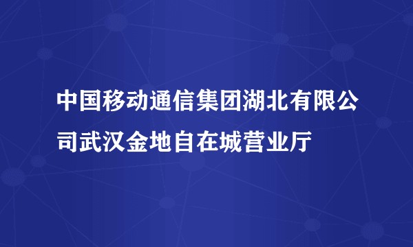 中国移动通信集团湖北有限公司武汉金地自在城营业厅