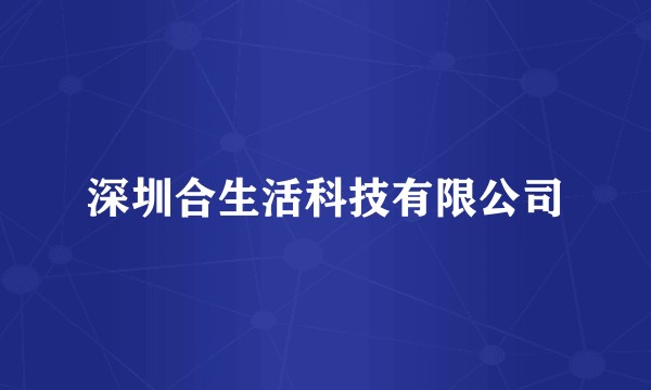 深圳合生活科技有限公司