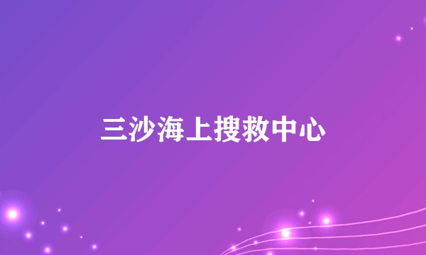 三沙海上搜救中心