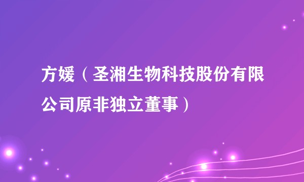 方媛（圣湘生物科技股份有限公司原非独立董事）