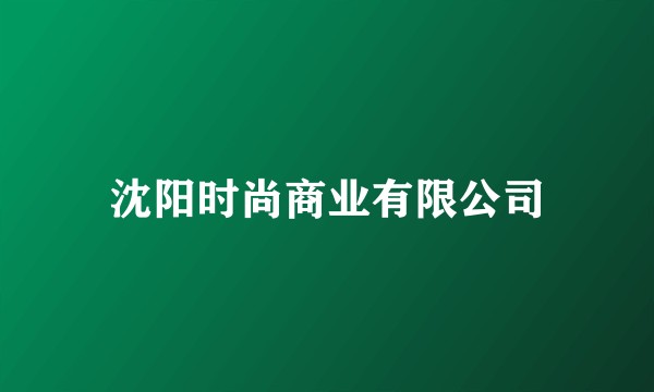 沈阳时尚商业有限公司