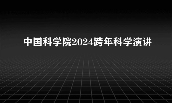 中国科学院2024跨年科学演讲