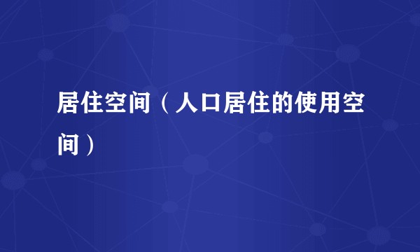 居住空间（人口居住的使用空间）