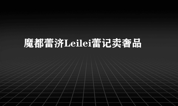 魔都蕾济Leilei蕾记卖奢品