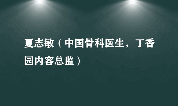 夏志敏（中国骨科医生，丁香园内容总监）
